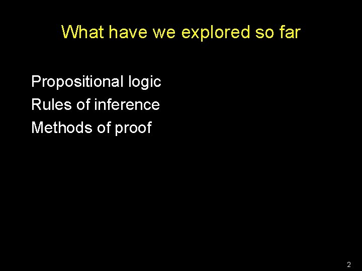 What have we explored so far Propositional logic Rules of inference Methods of proof