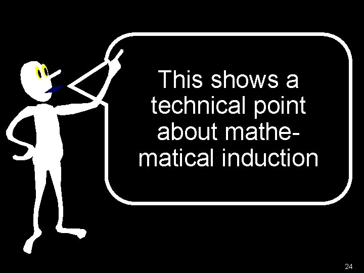 This shows a technical point about mathematical induction 24 