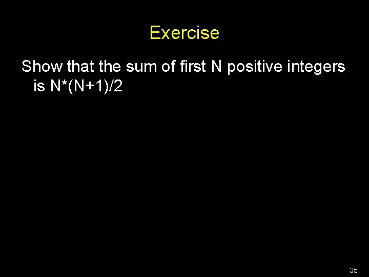 Exercise Show that the sum of first N positive integers is N*(N+1)/2 35 