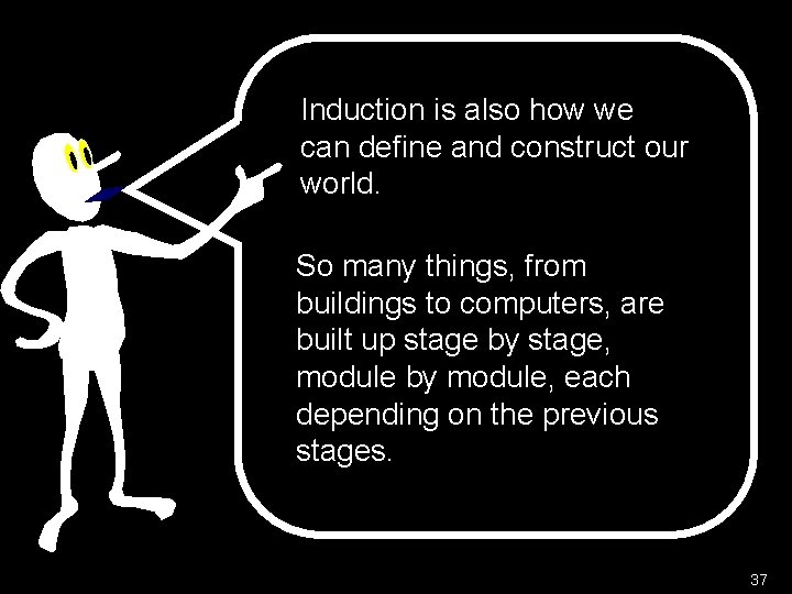 Induction is also how we can define and construct our world. So many things,