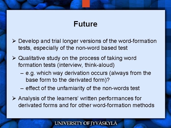 Future Ø Develop and trial longer versions of the word-formation tests, especially of the