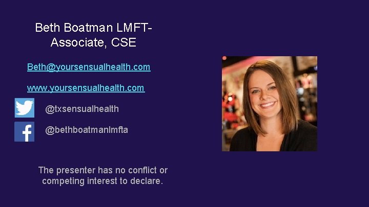 Beth Boatman LMFTAssociate, CSE Beth@yoursensualhealth. com www. yoursensualhealth. com @txsensualhealth @bethboatmanlmfta The presenter has Beth Boatman LMFTAssociate, CSE Beth@yoursensualhealth. com www. yoursensualhealth. com @txsensualhealth @bethboatmanlmfta The presenter has