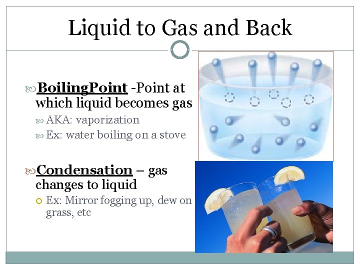 Liquid to Gas and Back Boiling. Point -Point at which liquid becomes gas AKA: