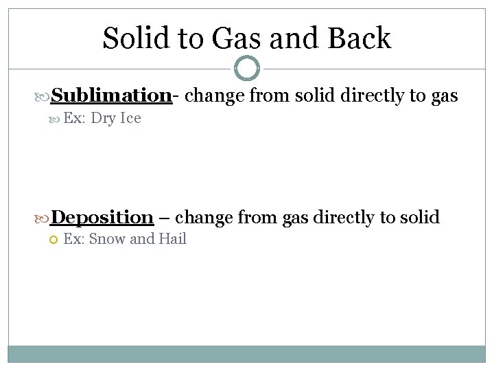 Solid to Gas and Back Sublimation- change from solid directly to gas Ex: Dry