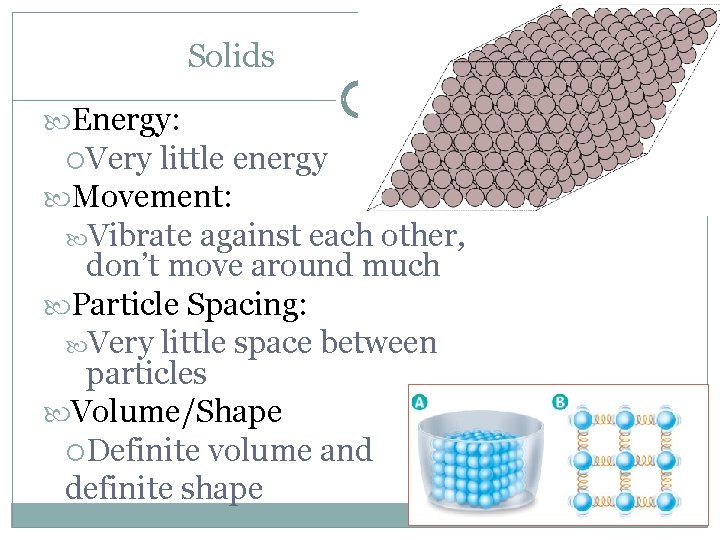 Solids Energy: Very little energy Movement: Vibrate against each other, don’t move around much