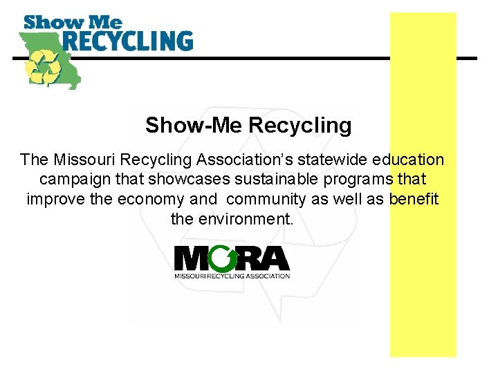 Show-Me Recycling The Missouri Recycling Association’s statewide education campaign that showcases sustainable programs that