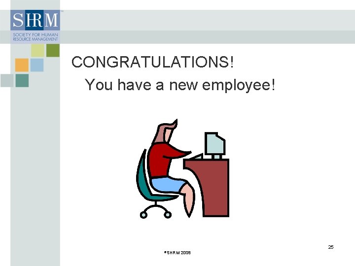 CONGRATULATIONS! You have a new employee! 25 ©SHRM 2008 