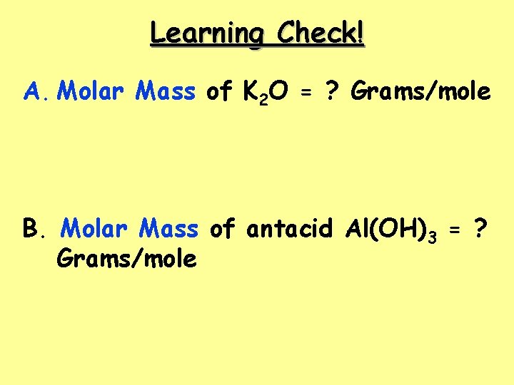 Learning Check! A. Molar Mass of K 2 O = ? Grams/mole B. Molar