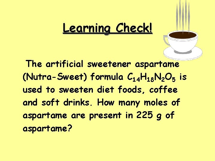 Learning Check! The artificial sweetener aspartame (Nutra-Sweet) formula C 14 H 18 N 2