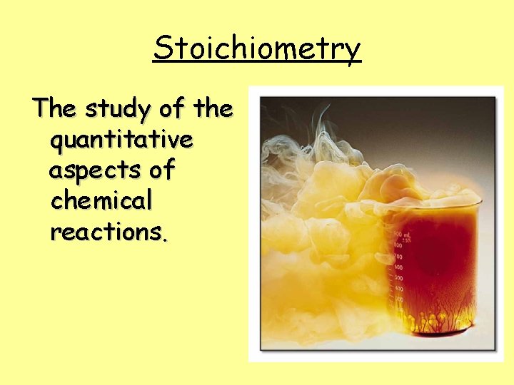 Stoichiometry The study of the quantitative aspects of chemical reactions. 