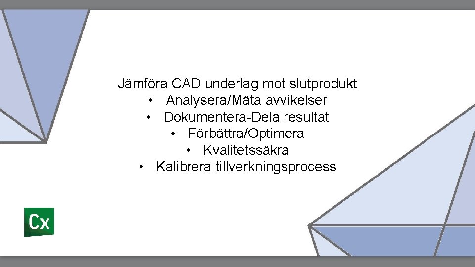 Jämföra CAD underlag mot slutprodukt • Analysera/Mäta avvikelser • Dokumentera-Dela resultat • Förbättra/Optimera •