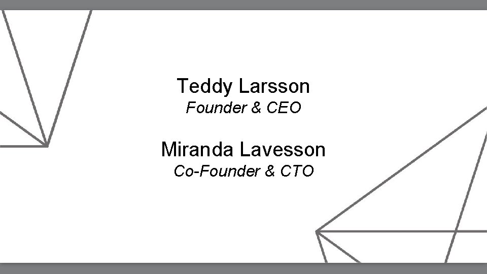 Teddy Larsson Founder & CEO Miranda Lavesson Co-Founder & CTO 