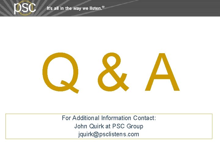 Q&A For Additional Information Contact: John Quirk at PSC Group jquirk@psclistens. com Q&A For Additional Information Contact: John Quirk at PSC Group jquirk@psclistens. com