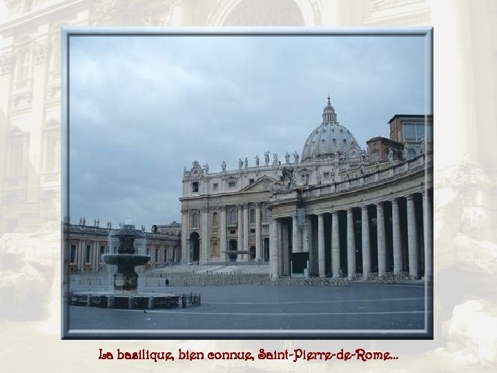 La basilique, bien connue, Saint-Pierre-de-Rome… 
