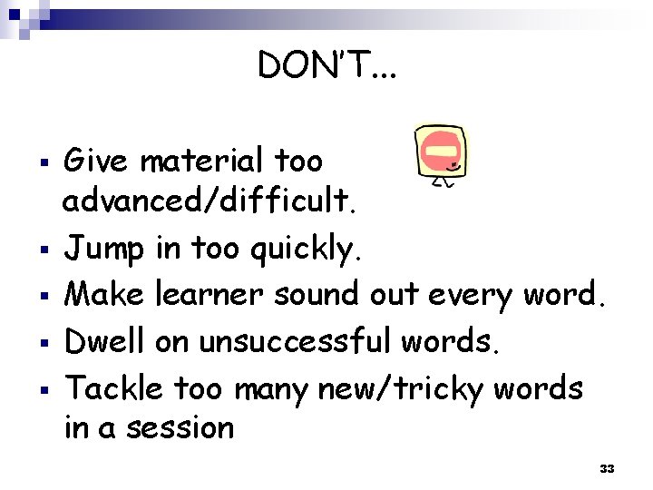 DON’T. . . § § § Give material too advanced/difficult. Jump in too quickly.