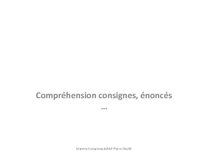 Compréhension consignes, énoncés … Martine Esclavissat AIRAP Pierre FAURE 