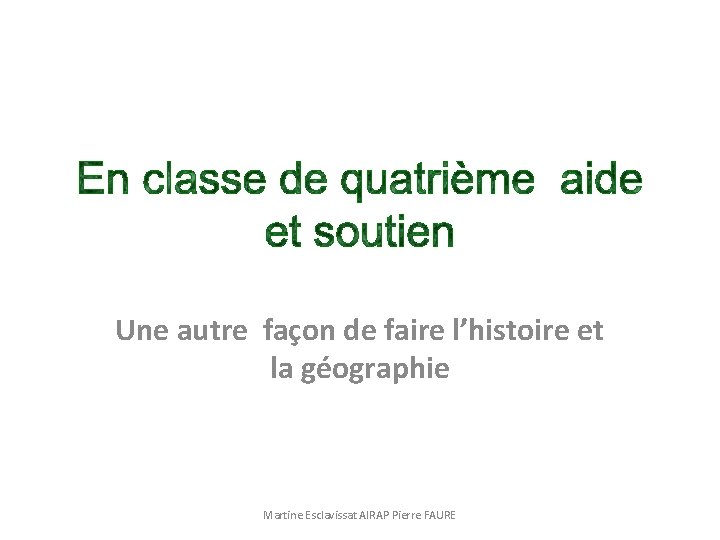 Une autre façon de faire l’histoire et la géographie Martine Esclavissat AIRAP Pierre FAURE