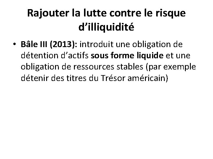 Rajouter la lutte contre le risque d’illiquidité • Bâle III (2013): introduit une obligation