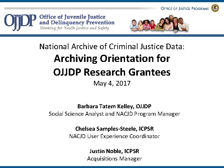 National Archive of Criminal Justice Data: Archiving Orientation for OJJDP Research Grantees May 4,