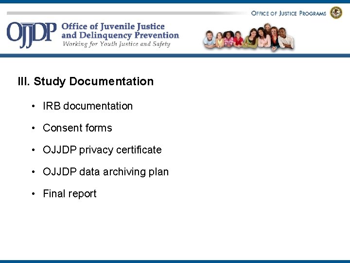 III. Study Documentation • IRB documentation • Consent forms • OJJDP privacy certificate •