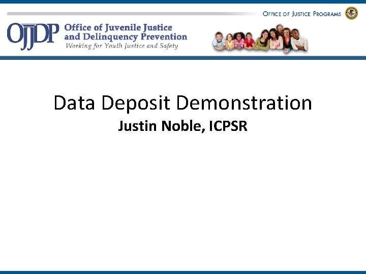 Data Deposit Demonstration Justin Noble, ICPSR 