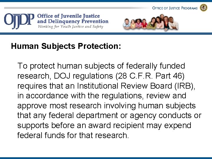 Human Subjects Protection: To protect human subjects of federally funded research, DOJ regulations (28