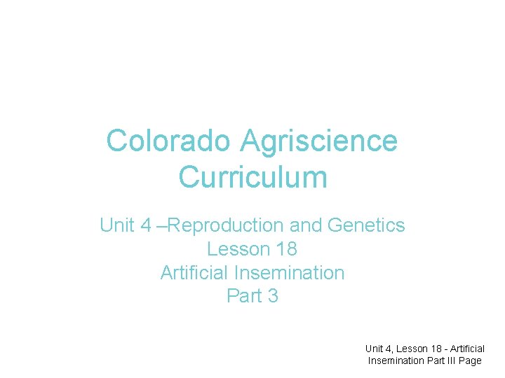 Colorado Agriscience Curriculum Unit 4 –Reproduction and Genetics Lesson 18 Artificial Insemination Part 3