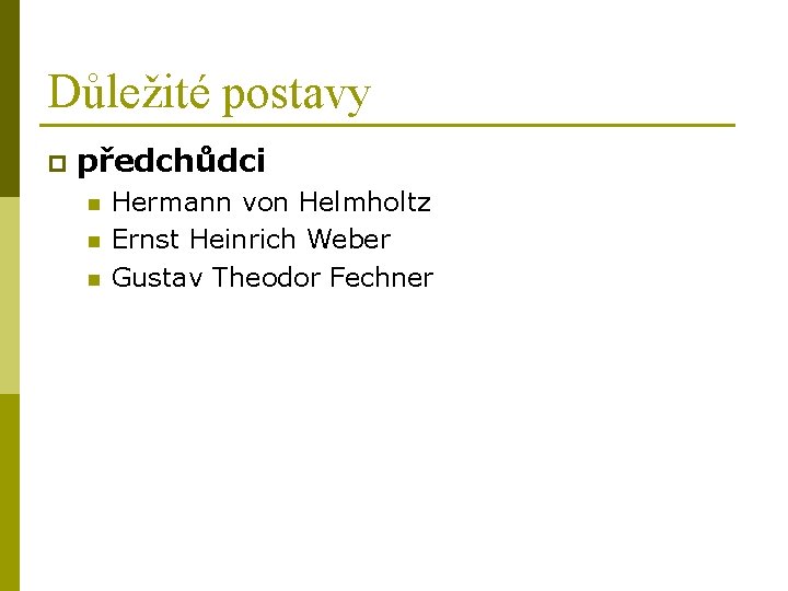 Důležité postavy p předchůdci n n n Hermann von Helmholtz Ernst Heinrich Weber Gustav Důležité postavy p předchůdci n n n Hermann von Helmholtz Ernst Heinrich Weber Gustav