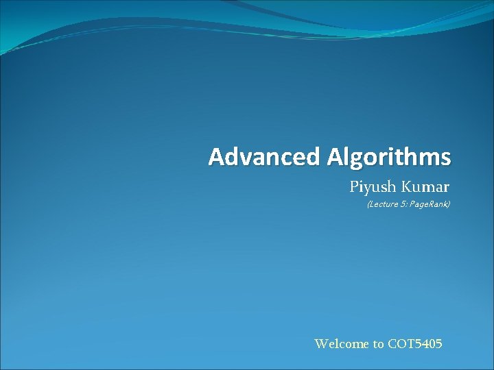 Advanced Algorithms Piyush Kumar (Lecture 5: Page. Rank) Welcome to COT 5405 