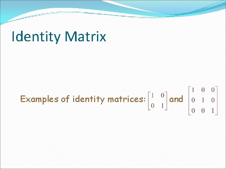 Identity Matrix Examples of identity matrices: and 
