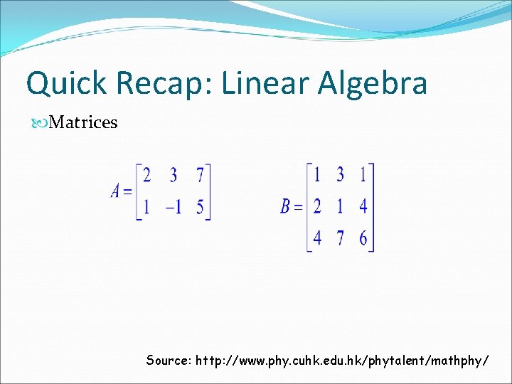 Quick Recap: Linear Algebra Matrices Source: http: //www. phy. cuhk. edu. hk/phytalent/mathphy/ 