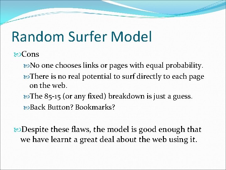 Random Surfer Model Cons No one chooses links or pages with equal probability. There