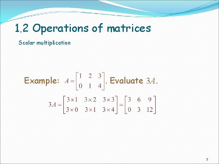 1. 2 Operations of matrices Scalar multiplication Example: . Evaluate 3 A. 5 