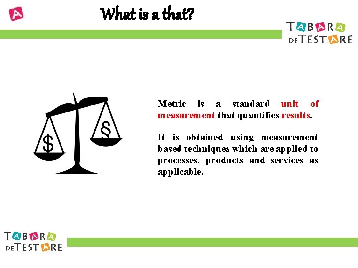 What is a that? Metric is a standard unit of measurement that quantifies results.