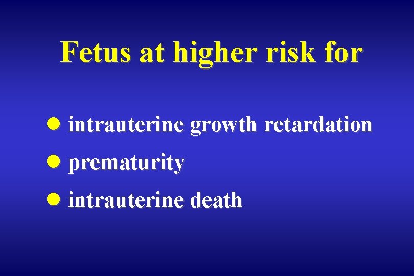 Fetus at higher risk for l intrauterine growth retardation l prematurity l intrauterine death