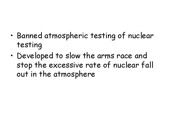 • Banned atmospheric testing of nuclear testing • Developed to slow the arms • Banned atmospheric testing of nuclear testing • Developed to slow the arms