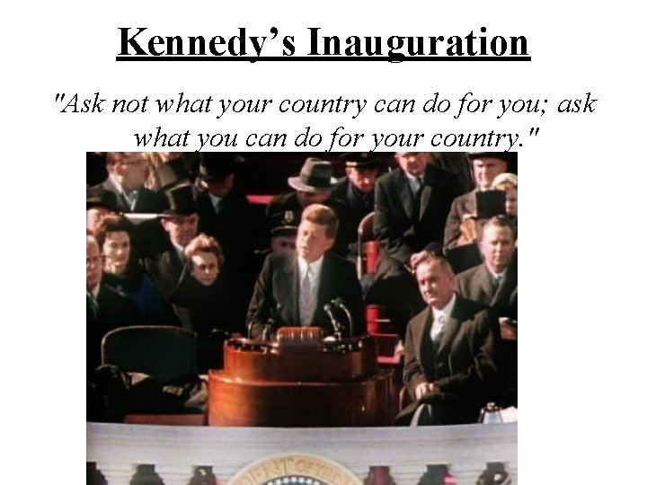 Kennedy’s Inauguration "Ask not what your country can do for you; ask what you Kennedy’s Inauguration "Ask not what your country can do for you; ask what you