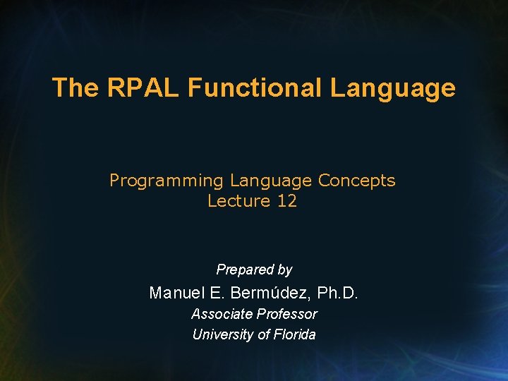 The RPAL Functional Language Programming Language Concepts Lecture 12 Prepared by Manuel E. Bermúdez,