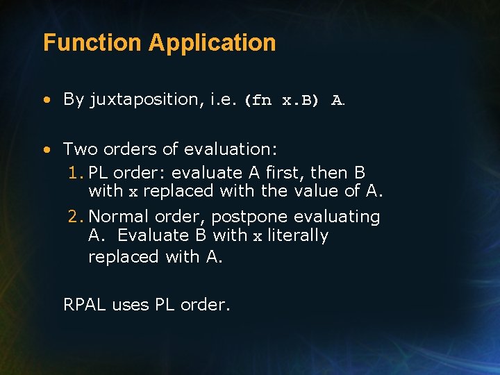 Function Application • By juxtaposition, i. e. (fn x. B) A. • Two orders