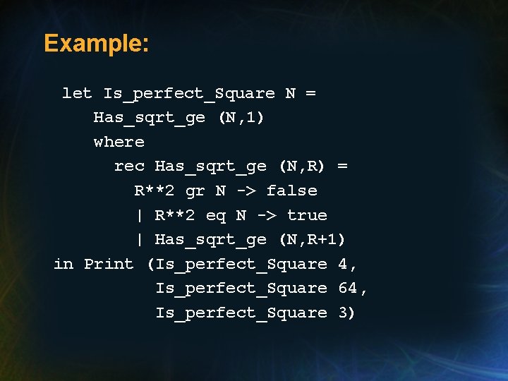 Example: let Is_perfect_Square N = Has_sqrt_ge (N, 1) where rec Has_sqrt_ge (N, R) =