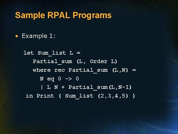 Sample RPAL Programs • Example 1: let Sum_list L = Partial_sum (L, Order L)