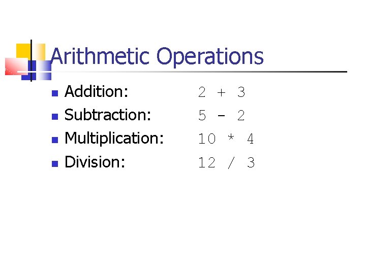 Arithmetic Operations Addition: Subtraction: Multiplication: Division: 2 + 3 5 - 2 10 *