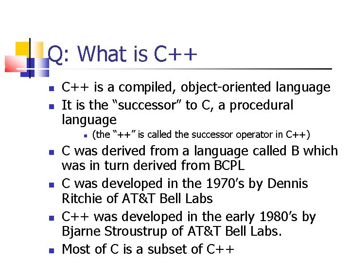 Q: What is C++ is a compiled, object-oriented language It is the “successor” to