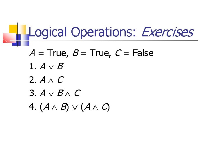 Logical Operations: Exercises A = True, B = True, C = False 1. A