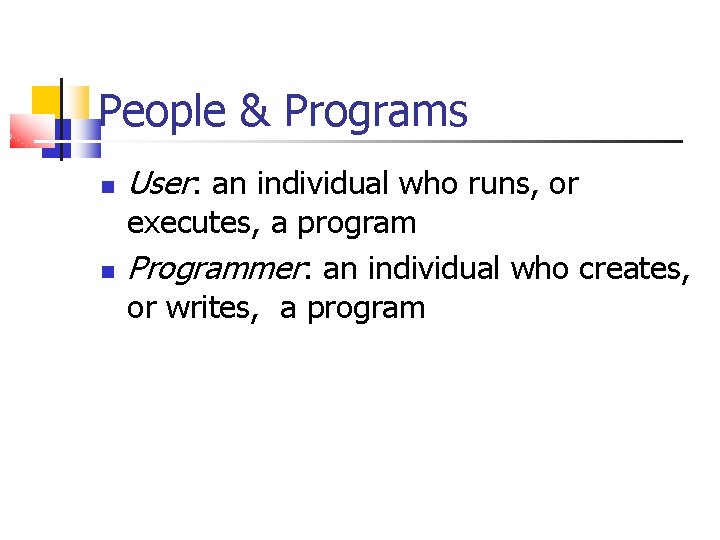 People & Programs User: an individual who runs, or executes, a program Programmer: an