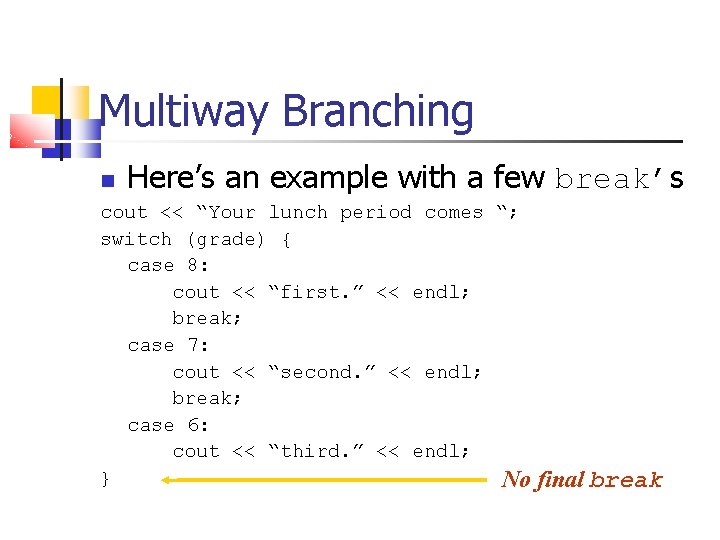 Multiway Branching Here’s an example with a few break’s cout << “Your lunch period