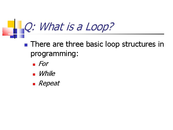 Q: What is a Loop? There are three basic loop structures in programming: For