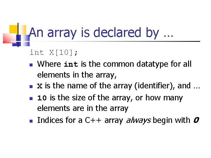 An array is declared by … int X[10]; Where int is the common datatype