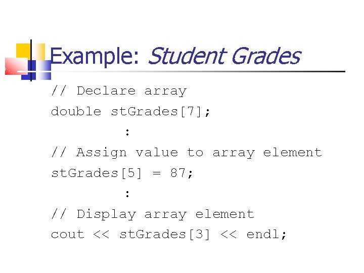 Example: Student Grades // Declare array double st. Grades[7]; : // Assign value to