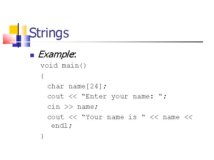 Strings Example: void main() { char name[24]; cout << “Enter your name: “; cin